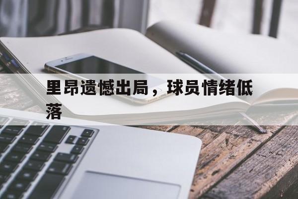 关于里昂遗憾出局，球员情绪低落的信息