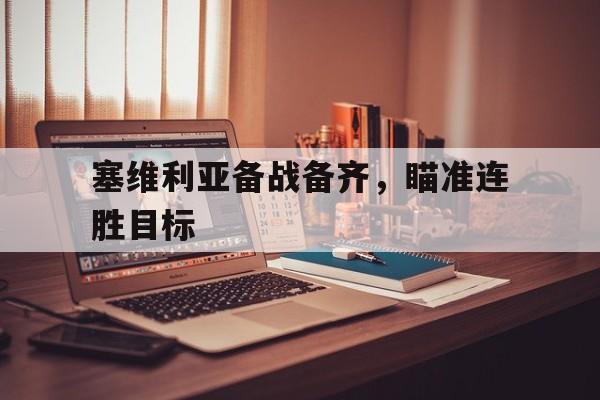 关于塞维利亚备战备齐，瞄准连胜目标的信息
