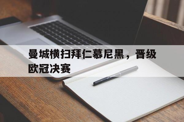 曼城横扫拜仁慕尼黑，晋级欧冠决赛的简单介绍